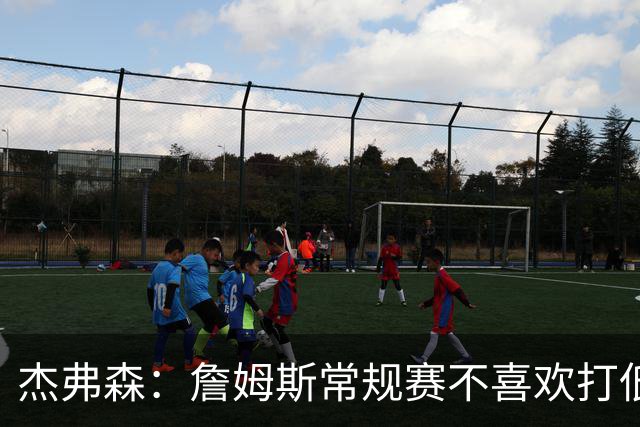 杰弗森：詹姆斯常规赛不喜欢打低位 他到季后赛才发力对抗